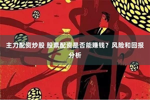 主力配资炒股 股票配资是否能赚钱？风险和回报分析