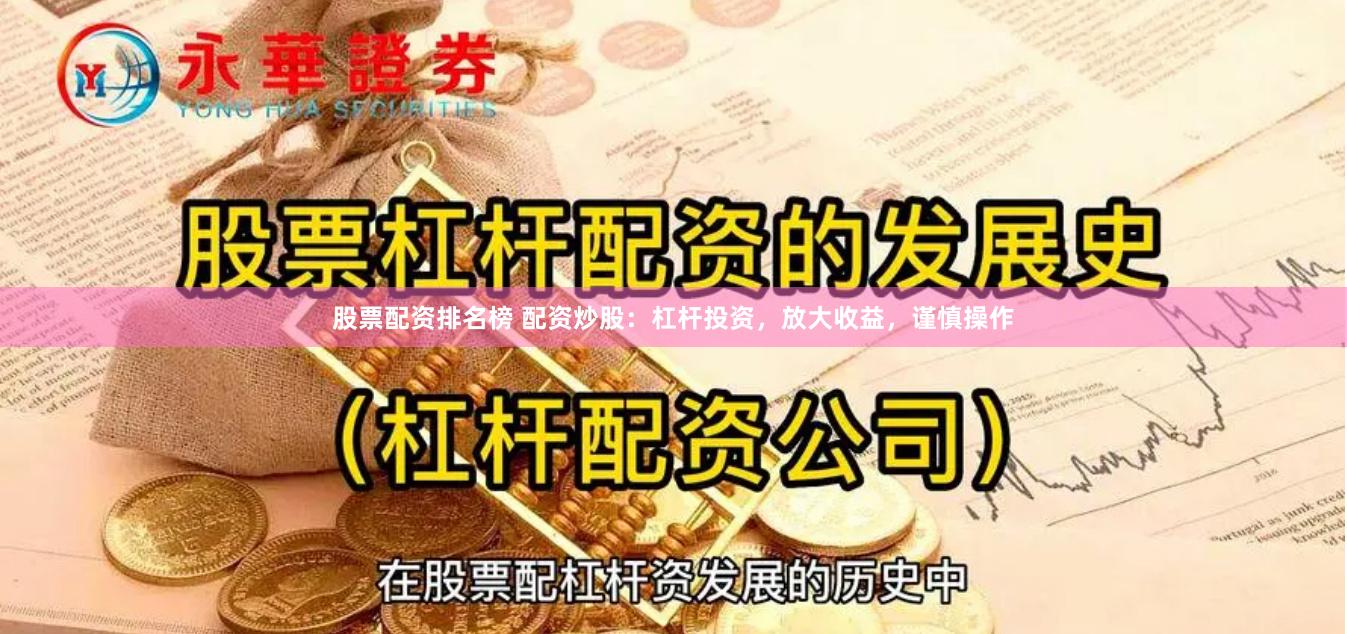 股票配资排名榜 配资炒股：杠杆投资，放大收益，谨慎操作