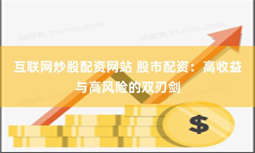 互联网炒股配资网站 股市配资：高收益与高风险的双刃剑