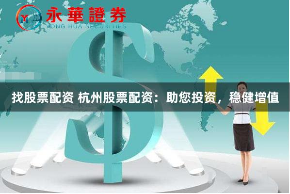 找股票配资 杭州股票配资：助您投资，稳健增值
