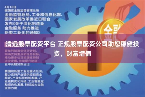 清远股票配资平台 正规股票配资公司助您稳健投资，财富增值