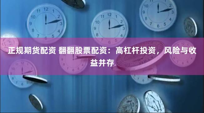 正规期货配资 翻翻股票配资：高杠杆投资，风险与收益并存