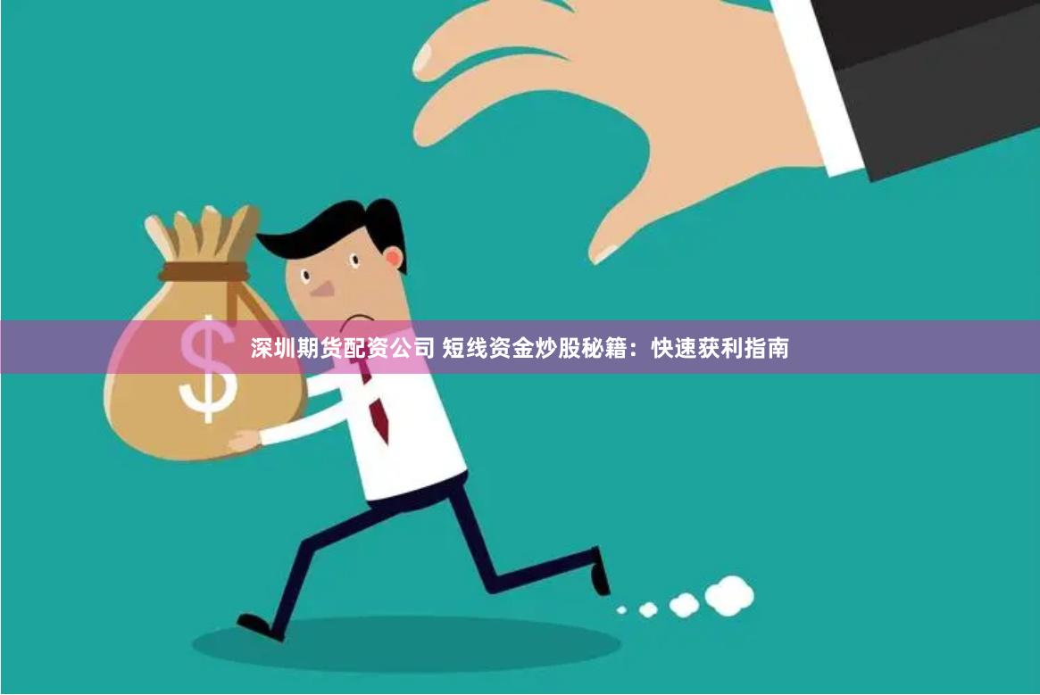 深圳期货配资公司 短线资金炒股秘籍：快速获利指南