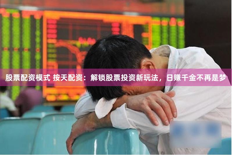 股票配资模式 按天配资：解锁股票投资新玩法，日赚千金不再是梦
