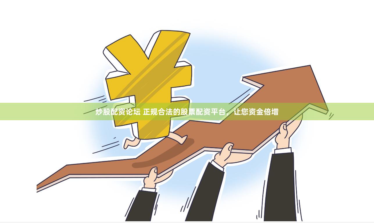 炒股配资论坛 正规合法的股票配资平台，让您资金倍增