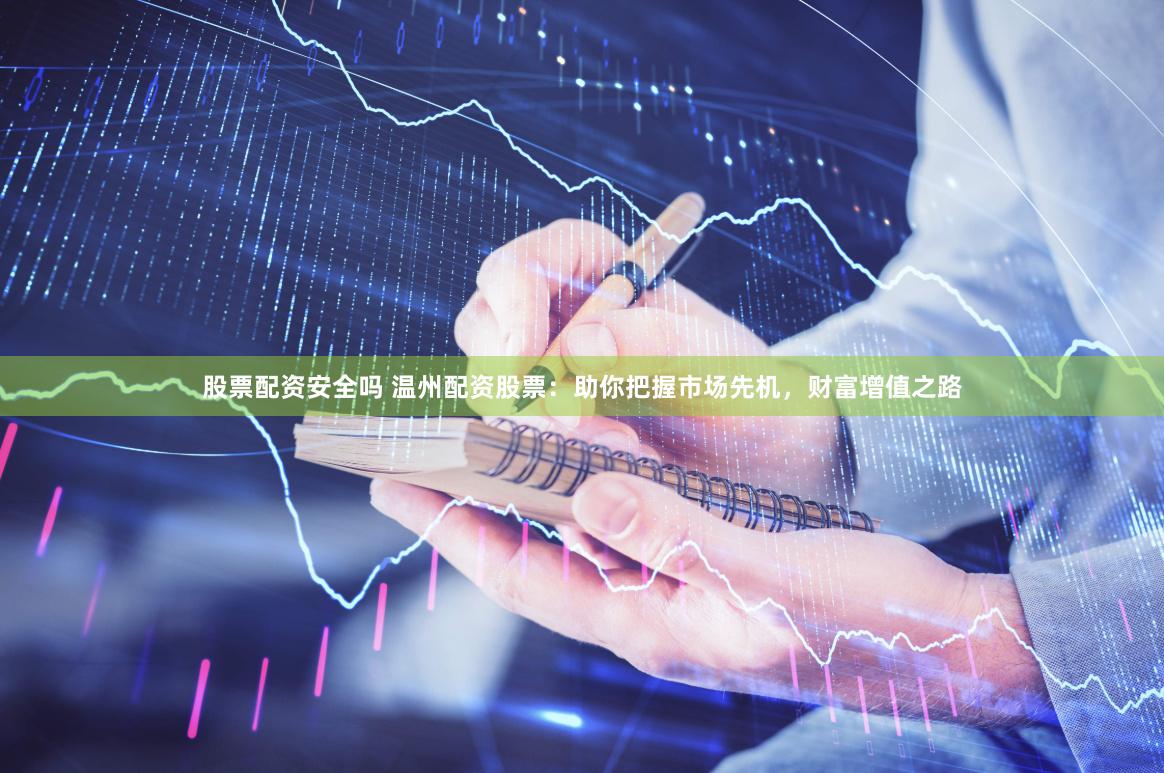 股票配资安全吗 温州配资股票：助你把握市场先机，财富增值之路