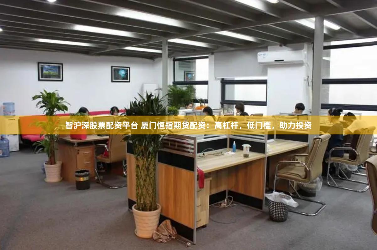 智沪深股票配资平台 厦门恒指期货配资：高杠杆，低门槛，助力投资