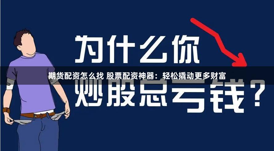 期货配资怎么找 股票配资神器：轻松撬动更多财富