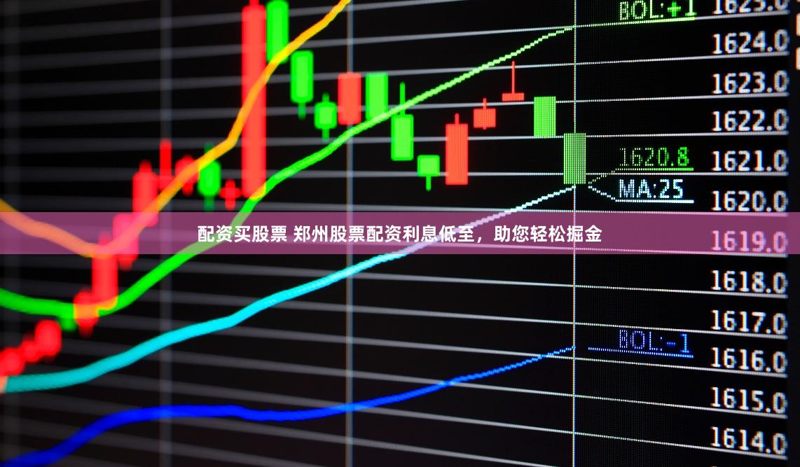 配资买股票 郑州股票配资利息低至，助您轻松掘金