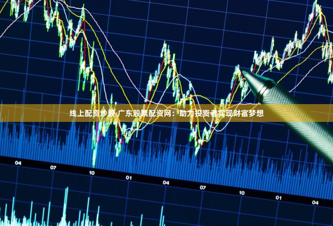 线上配资炒股 广东股票配资网：助力投资者实现财富梦想