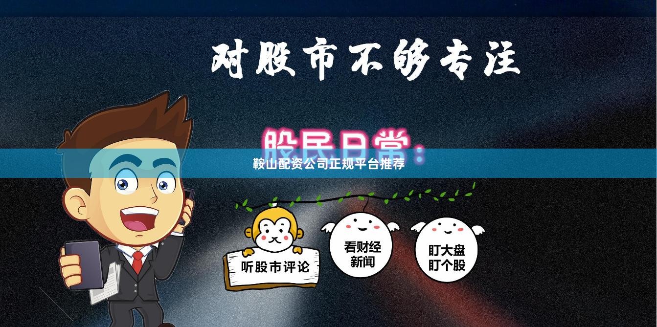 鞍山配资公司正规平台推荐