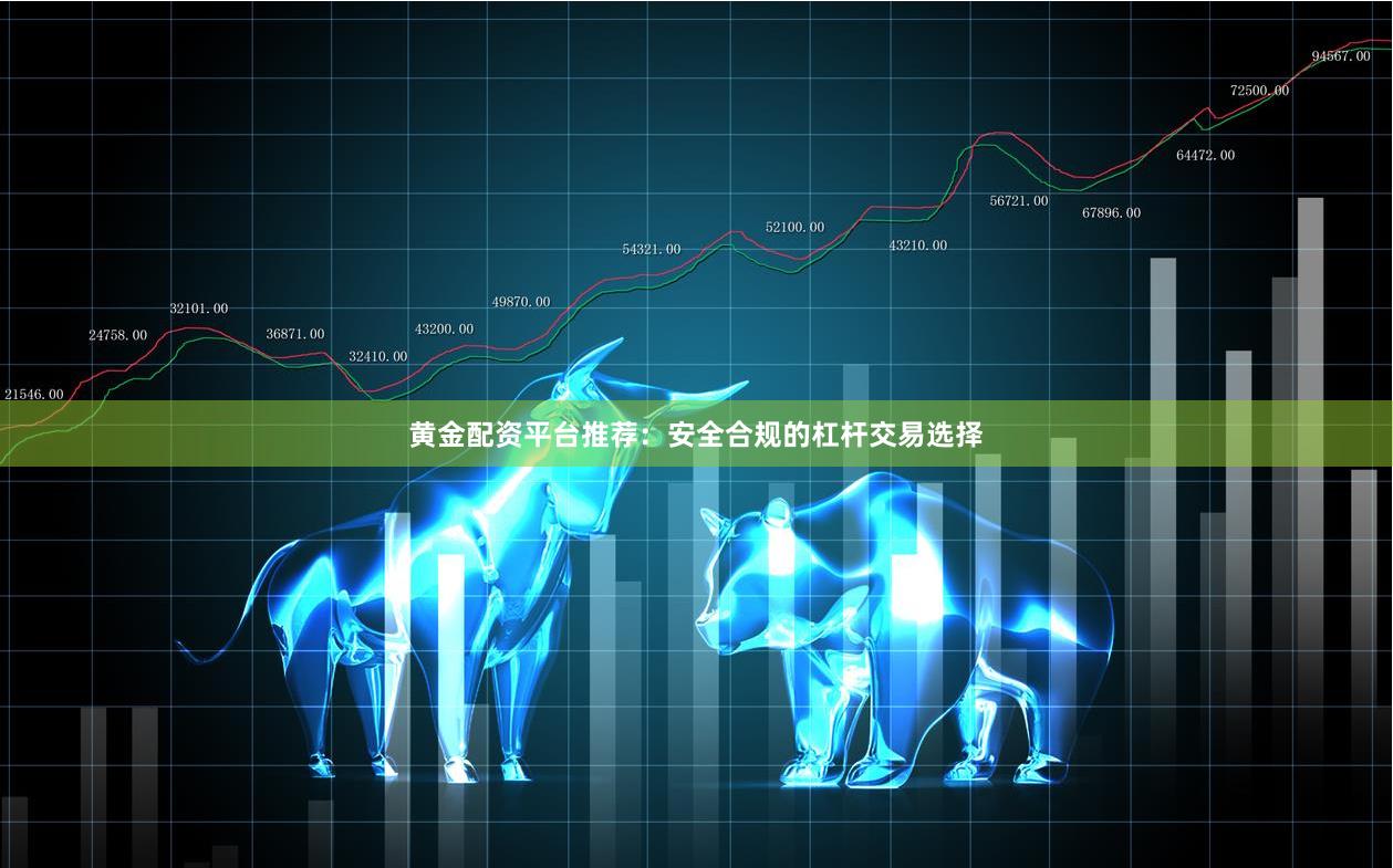黄金配资平台推荐：安全合规的杠杆交易选择