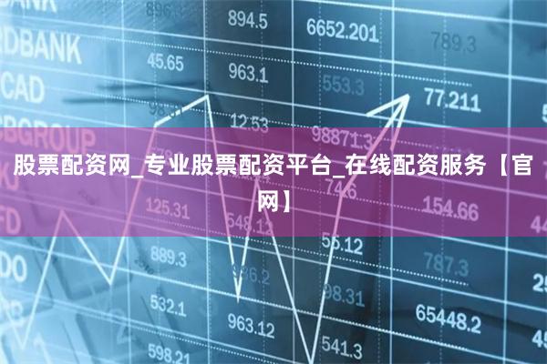 股票配资网_专业股票配资平台_在线配资服务【官网】