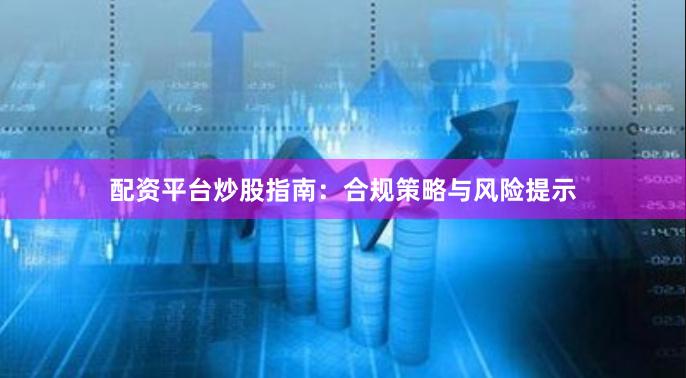 配资平台炒股指南：合规策略与风险提示