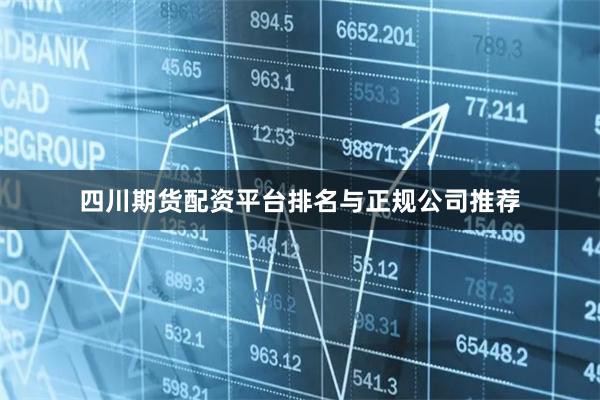 四川期货配资平台排名与正规公司推荐
