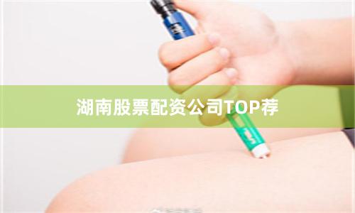 湖南股票配资公司TOP荐