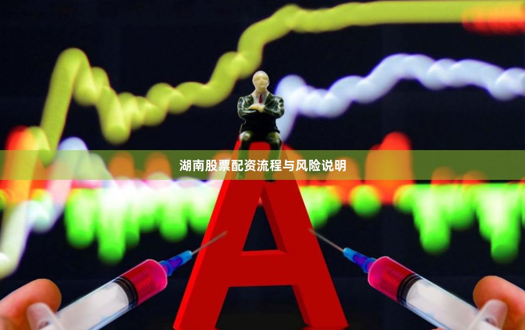 湖南股票配资流程与风险说明