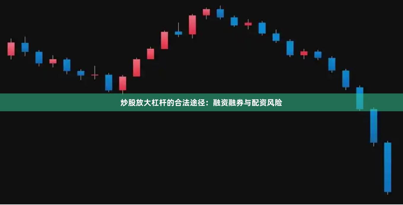 炒股放大杠杆的合法途径：融资融券与配资风险