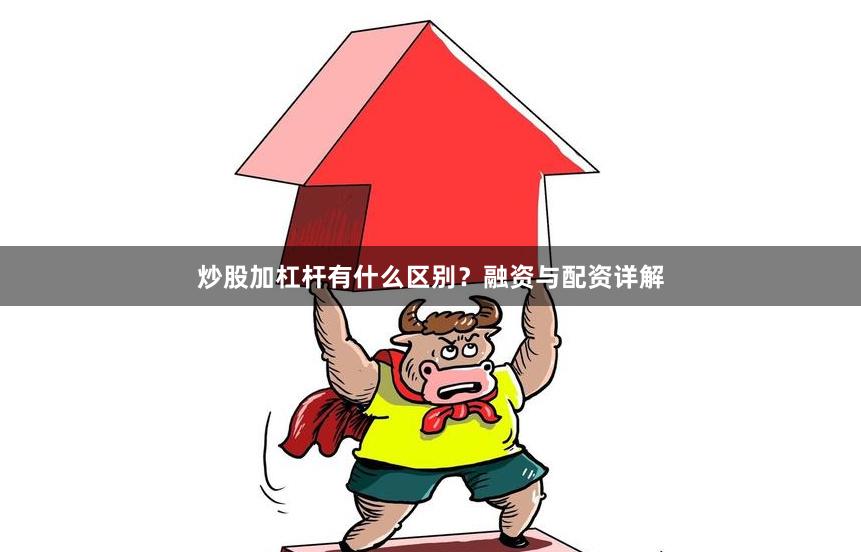 炒股加杠杆有什么区别？融资与配资详解
