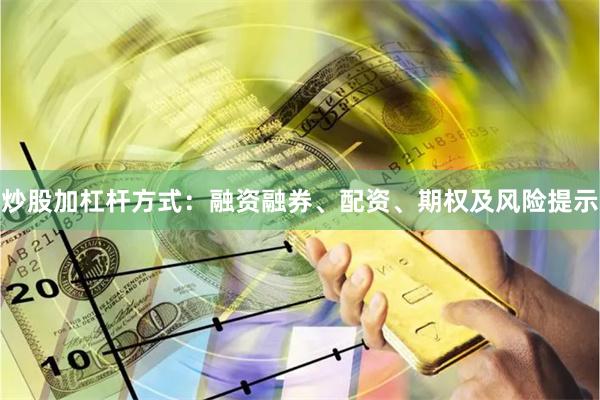 炒股加杠杆方式：融资融券、配资、期权及风险提示