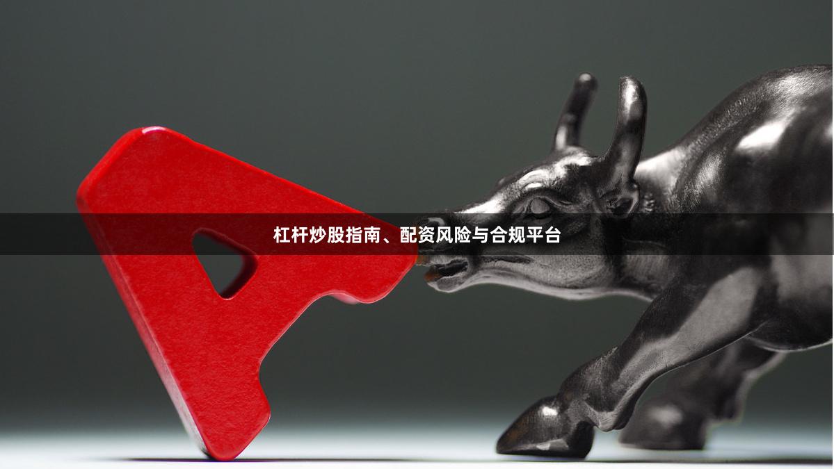 杠杆炒股指南、配资风险与合规平台