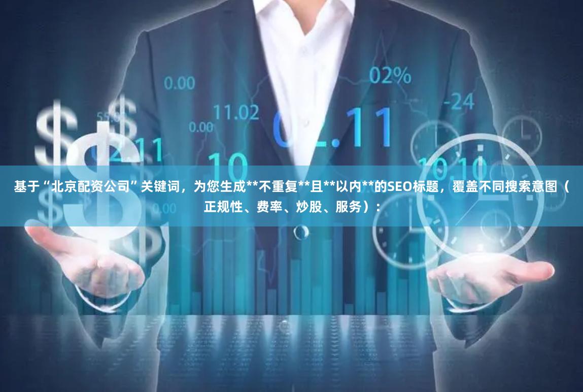 基于“北京配资公司”关键词，为您生成**不重复**且**以内**的SEO标题，覆盖不同搜索意图（正规性、费率、炒股、服务）：