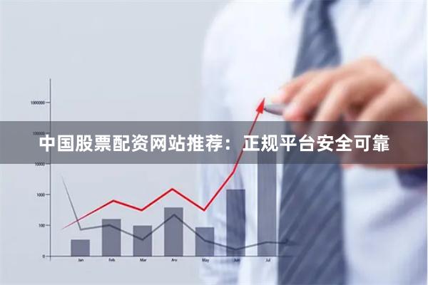 中国股票配资网站推荐：正规平台安全可靠