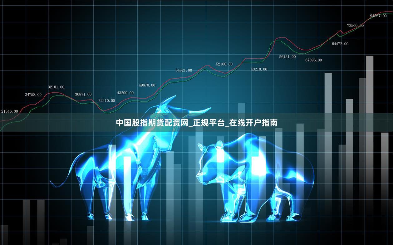中国股指期货配资网_正规平台_在线开户指南